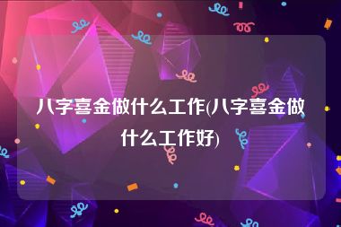 八字喜金做什么工作(八字喜金做什么工作好)