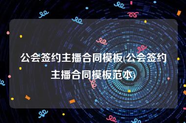 公会签约主播合同模板(公会签约主播合同模板范本)