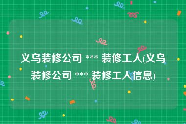 义乌装修公司 *** 装修工人(义乌装修公司 *** 装修工人信息)