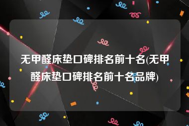 无甲醛床垫口碑排名前十名(无甲醛床垫口碑排名前十名品牌)
