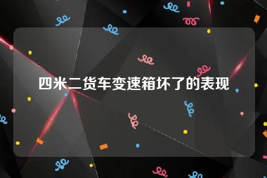 四米二货车变速箱坏了的表现