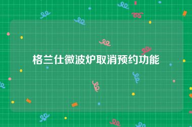 格兰仕微波炉取消预约功能