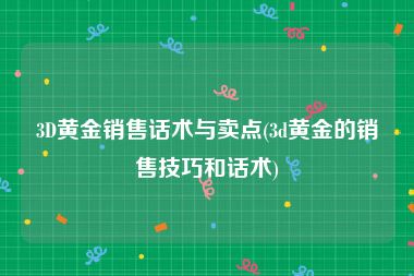 3D黄金销售话术与卖点(3d黄金的销售技巧和话术)