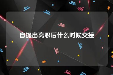 自提出离职后什么时候交接