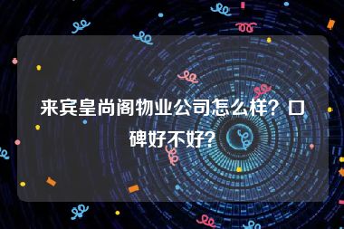 来宾皇尚阁物业公司怎么样？口碑好不好？
