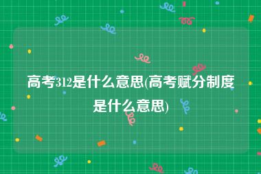 高考312是什么意思(高考赋分制度是什么意思)