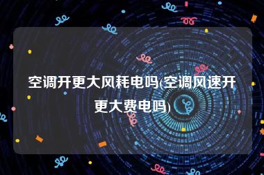 空调开更大风耗电吗(空调风速开更大费电吗)