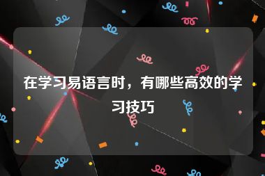 在学习易语言时，有哪些高效的学习技巧