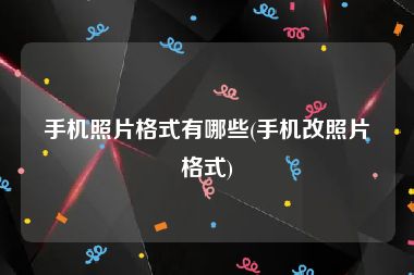 手机照片格式有哪些(手机改照片格式)