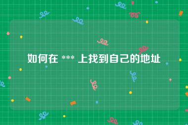 如何在 *** 上找到自己的地址