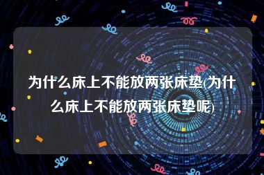 为什么床上不能放两张床垫(为什么床上不能放两张床垫呢)