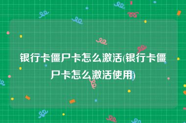 银行卡僵尸卡怎么激活(银行卡僵尸卡怎么激活使用)