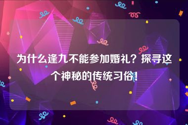 为什么逢九不能参加婚礼？探寻这个神秘的传统习俗！
