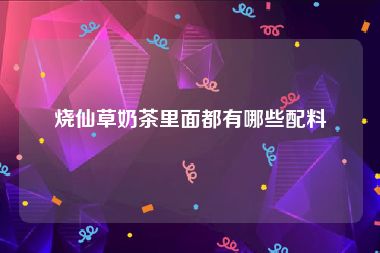 烧仙草奶茶里面都有哪些配料