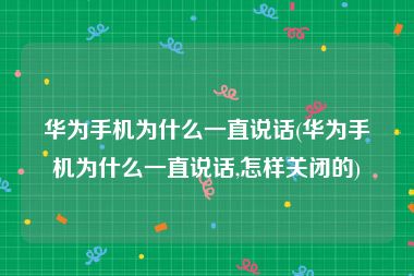 华为手机为什么一直说话(华为手机为什么一直说话,怎样关闭的)